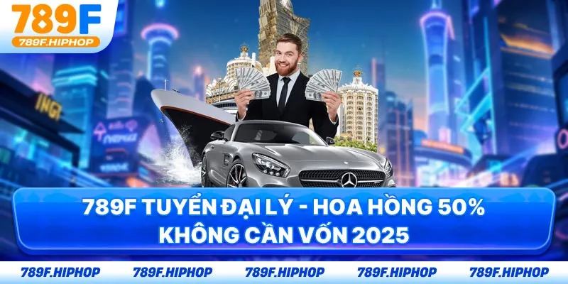 789F Tuyển Đại Lý - Hoa Hồng 50% Không Cần Vốn 2025