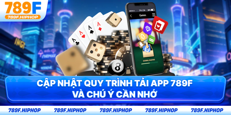 Cập nhật quy trình tải app 789F và chú ý cần nhớ 