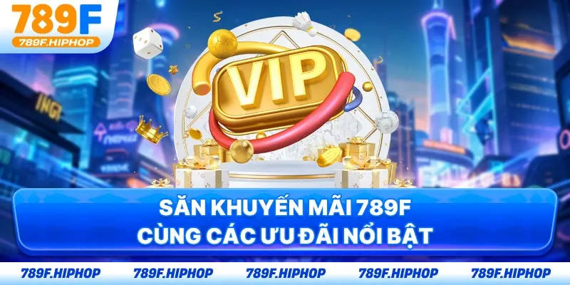 Săn khuyến mãi 789F cùng các ưu đãi nổi bật